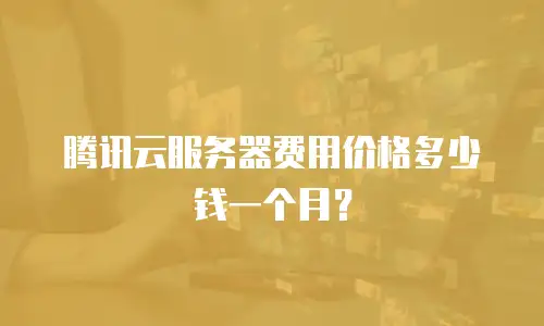 腾讯云服务器费用价格多少钱一个月？