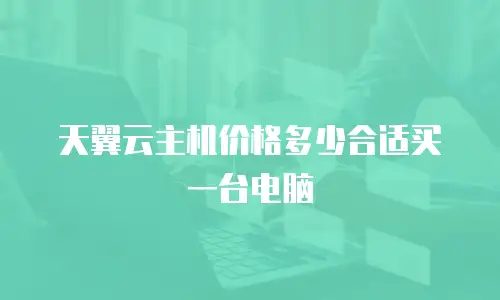 天翼云主机价格多少合适买一台电脑