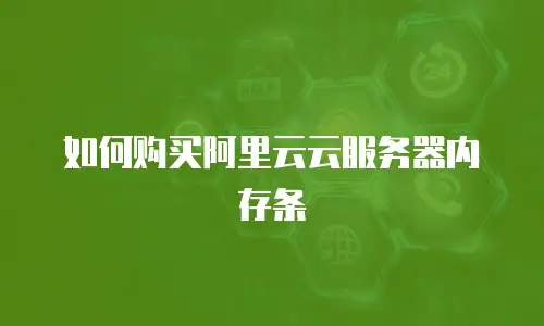 如何购买阿里云云服务器内存条