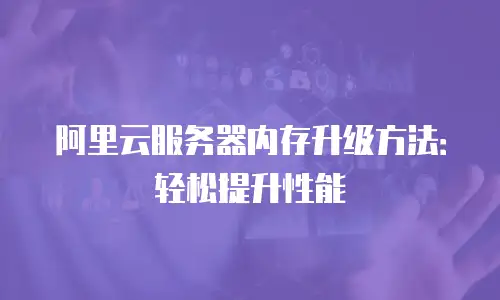 阿里云服务器内存升级方法：轻松提升性能