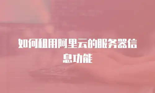 如何租用阿里云的服务器信息功能
