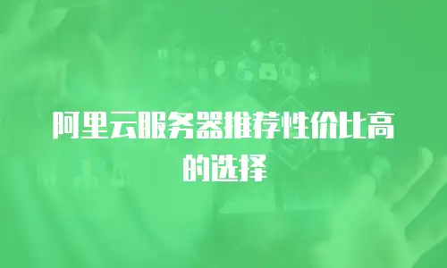 阿里云服务器推荐性价比高的选择