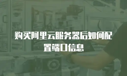 购买阿里云服务器后如何配置端口信息
