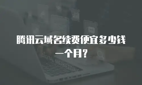 腾讯云域名续费便宜多少钱一个月？
