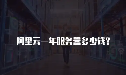 阿里云一年服务器多少钱？