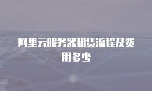 阿里云服务器租赁流程及费用多少