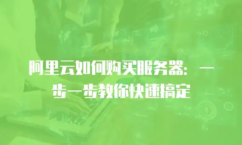 阿里云如何购买服务器：一步一步教你快速搞定