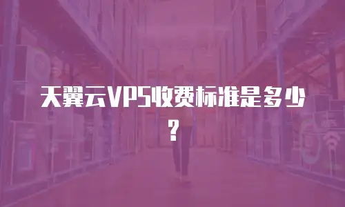 天翼云VPS收费标准是多少?
