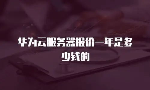 华为云服务器报价一年是多少钱的