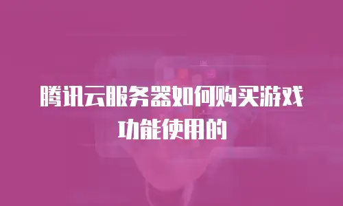 腾讯云服务器如何购买游戏功能使用的