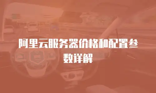 阿里云服务器价格和配置参数详解