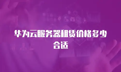 华为云服务器租赁价格多少合适