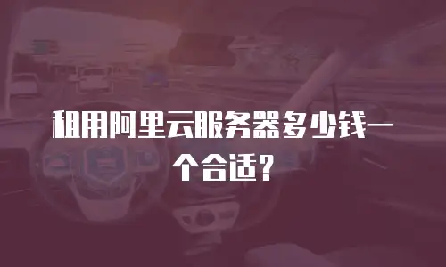 租用阿里云服务器多少钱一个合适？
