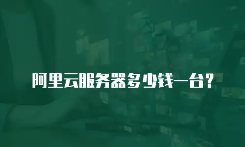 阿里云服务器多少钱一台？