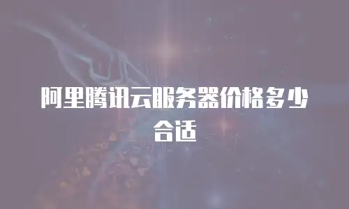 阿里腾讯云服务器价格多少合适