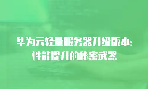华为云轻量服务器升级版本：性能提升的秘密武器