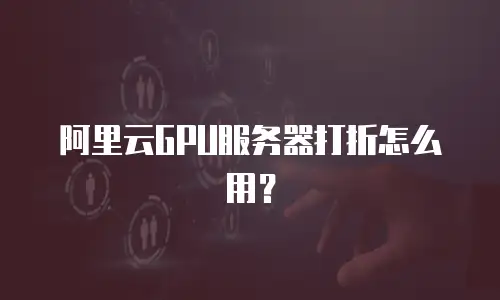 阿里云GPU服务器打折怎么用？