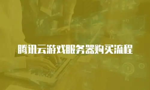 腾讯云游戏服务器购买流程