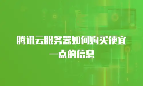 腾讯云服务器如何购买便宜一点的信息
