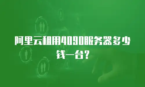 阿里云租用4090服务器多少钱一台？