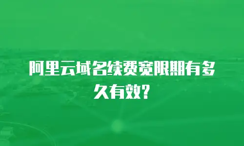 阿里云域名续费宽限期有多久有效？