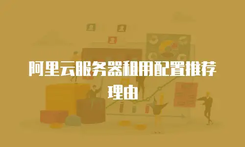 阿里云服务器租用配置推荐理由