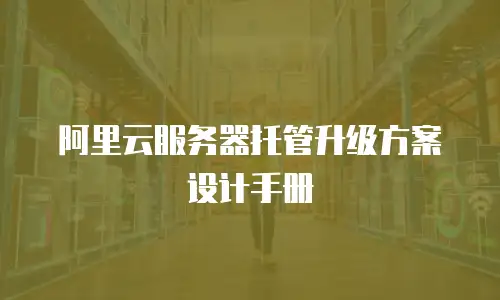 阿里云服务器托管升级方案设计手册