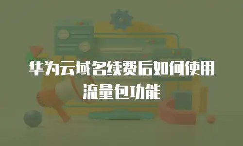 华为云域名续费后如何使用流量包功能