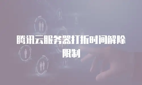 腾讯云服务器打折时间解除限制