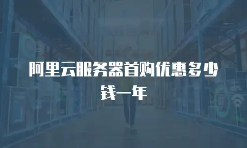 阿里云服务器首购优惠多少钱一年