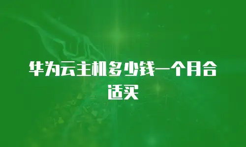 华为云主机多少钱一个月合适买