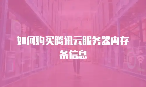 如何购买腾讯云服务器内存条信息