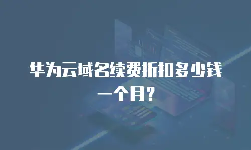 华为云域名续费折扣多少钱一个月？