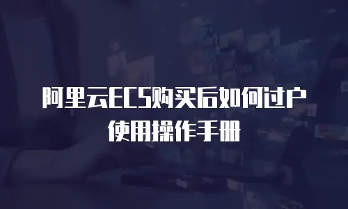 阿里云ECS购买后如何过户使用操作手册