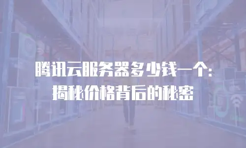 腾讯云服务器多少钱一个：揭秘价格背后的秘密