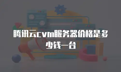 腾讯云cvm服务器价格是多少钱一台