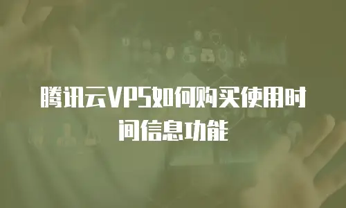 腾讯云VPS如何购买使用时间信息功能