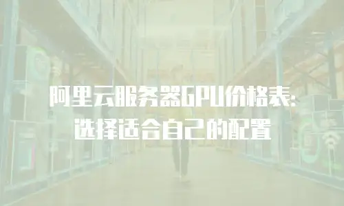 阿里云服务器GPU价格表：选择适合自己的配置
