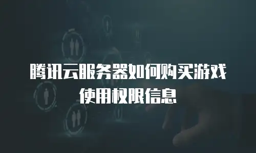 腾讯云服务器如何购买游戏使用权限信息