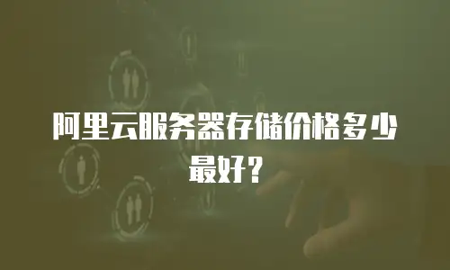 阿里云服务器存储价格多少最好？