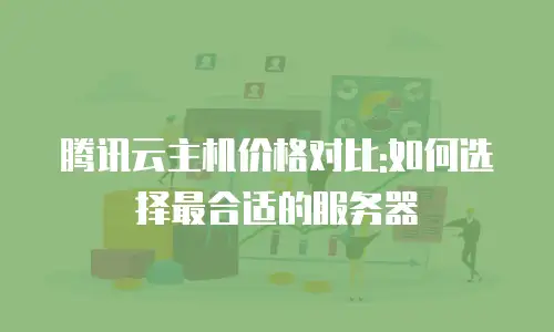 腾讯云主机价格对比:如何选择最合适的服务器