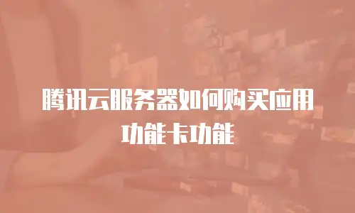 腾讯云服务器如何购买应用功能卡功能