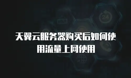 天翼云服务器购买后如何使用流量上网使用