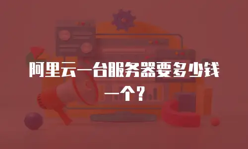 阿里云一台服务器要多少钱一个？