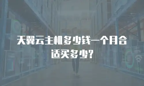 天翼云主机多少钱一个月合适买多少？