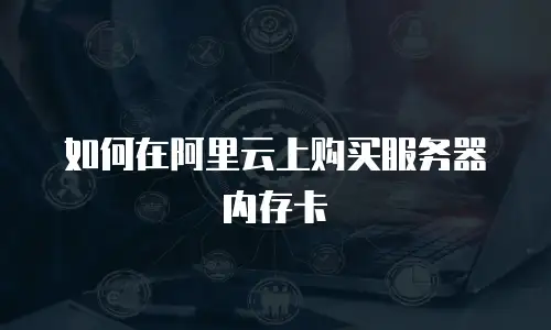 如何在阿里云上购买服务器内存卡