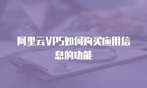 阿里云VPS如何购买应用信息的功能