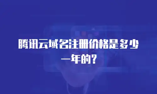 腾讯云域名注册价格是多少一年的？