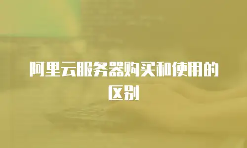 阿里云服务器购买和使用的区别