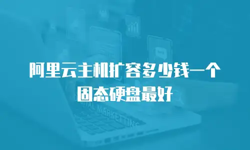 阿里云主机扩容多少钱一个固态硬盘最好